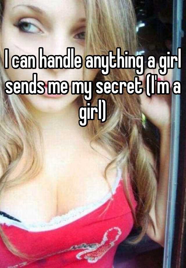 I can handle anything a girl sends me my secret (I'm a girl)